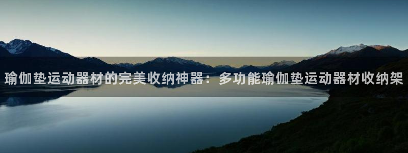 九游体育官网下载平台假的吗是真的吗：瑜伽垫运动器材的完美收纳