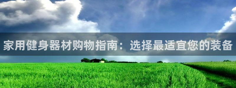 九游体育官网下载开户：家用健身器材购物指南：选择最适宜您的装