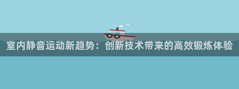 九游体育官方正版app娱乐下载：室内静音运动新趋势：创新技术