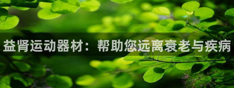 九游体育官网下载联系电话：益肾运动器材：帮助您远离衰