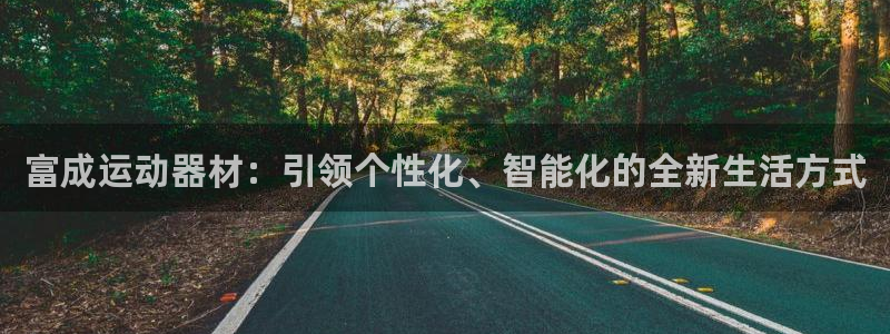 九游体育官方正版app集团官网首页网址：富成运动器材：引领个