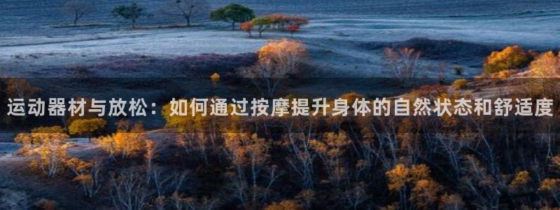 九游体育官方正版app集团官网首页网址：运动器材与放松：如何