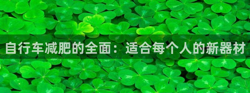 九游体育官网下载平台是正规平台吗知乎：自行车减肥的全面：适合