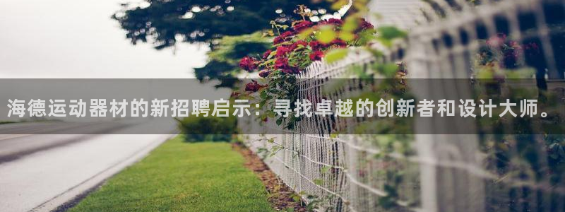九游体育官网下载招商电话：海德运动器材的新招聘启示：