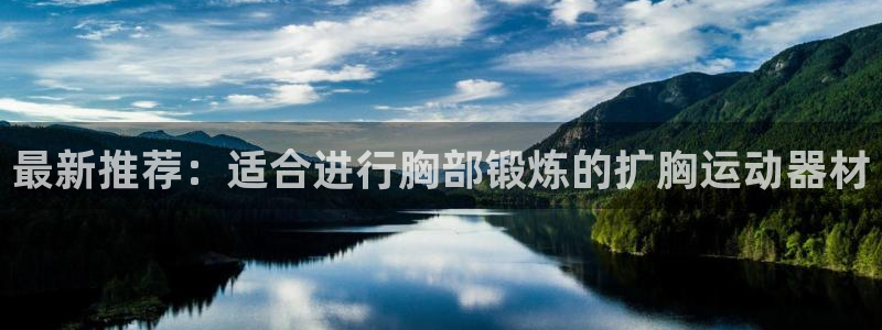 九游体育官方正版app官方：最新推荐：适合进行胸部锻