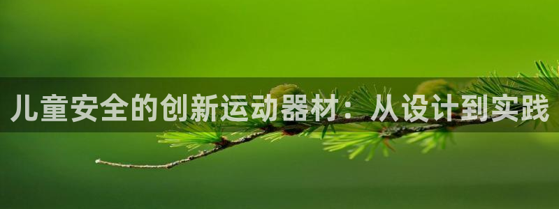 九游体育官网下载平台APP：儿童安全的创新运动器材：从设计到