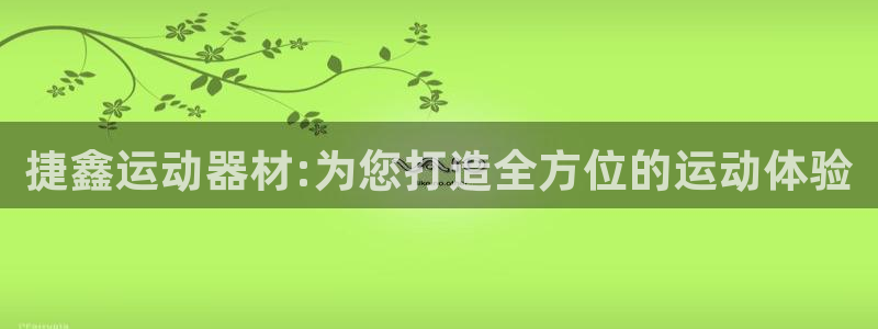 九游体育官方正版app集团官网首页：捷鑫运动器材:为您打造全