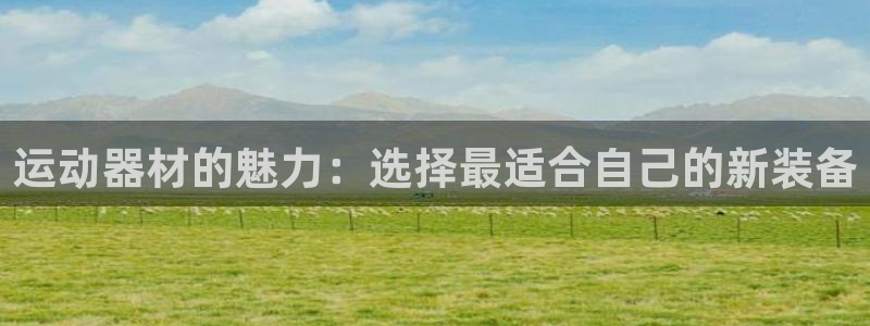 九游体育官网下载招商电话地址：运动器材的魅力：选择最适合自己