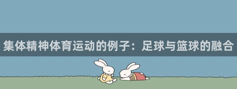 ug环球官网注册：集体精神体育运动的例子：足球与篮球的融合