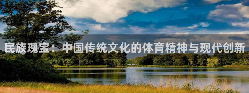 ug环球官网：民族瑰宝：中国传统文化的体育精神与现代创新
