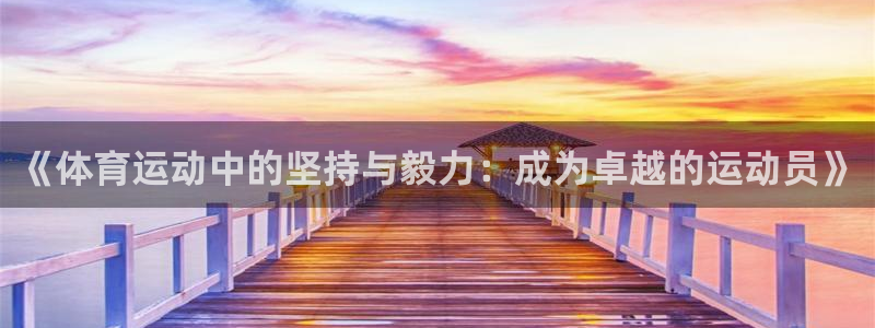 菲律宾ug环球官网：《体育运动中的坚持与毅力：成为卓越的运动员》