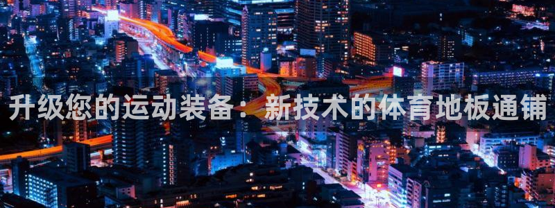 菲律宾ug环球官网：升级您的运动装备：新技术的体育地板通铺
