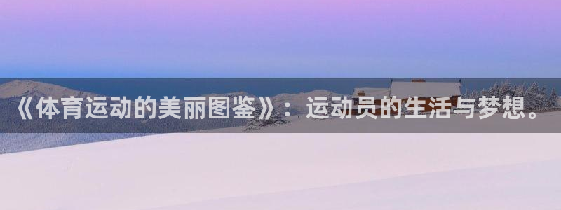 ug环球官网：《体育运动的美丽图鉴》：运动员的生活与梦想。